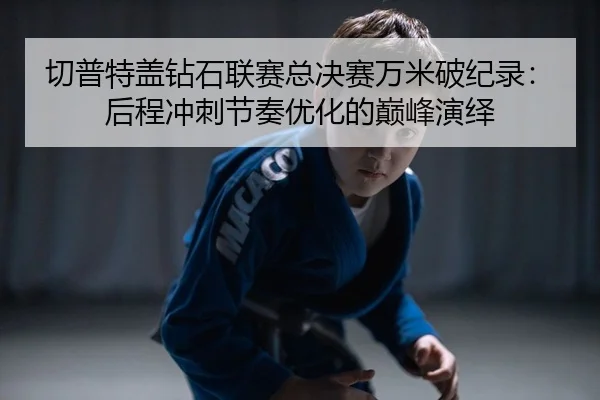 qie-pu-te-gai-zuan-shi-lian-sai-zong-jue-sai-wan-mi-po-ji-lu-hou-cheng-chong-ci-jie-zou-you-hua-de-dian-feng-yan-yi-2-872.jpg